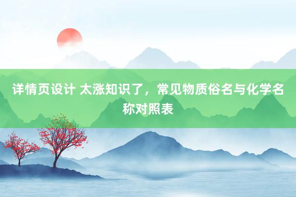 详情页设计 太涨知识了，常见物质俗名与化学名称对照表