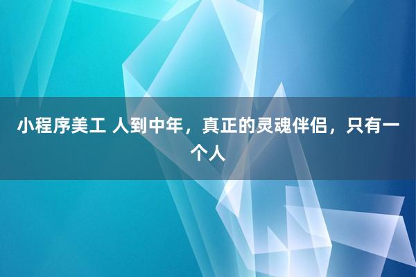 小程序美工 人到中年，真正的灵魂伴侣，只有一个人