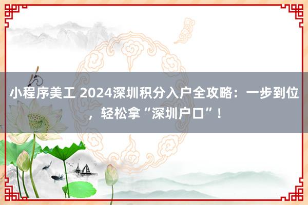 小程序美工 2024深圳积分入户全攻略：一步到位，轻松拿“深圳户口”！