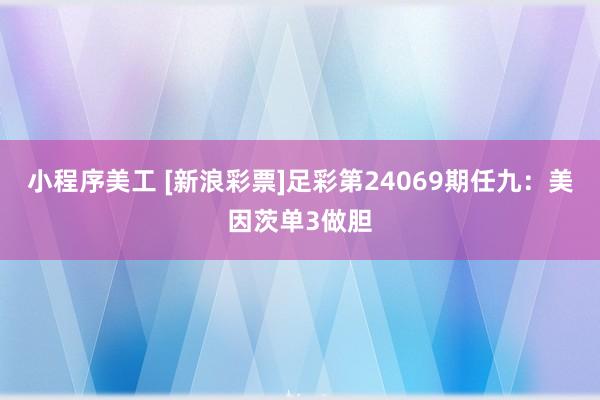 小程序美工 [新浪彩票]足彩第24069期任九：美因茨单3做胆