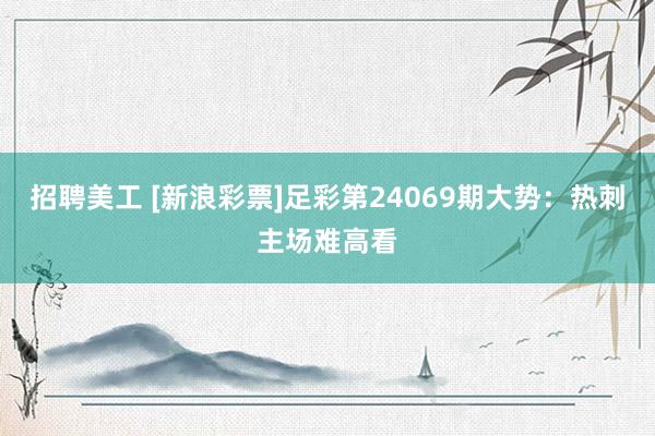 招聘美工 [新浪彩票]足彩第24069期大势：热刺主场难高看