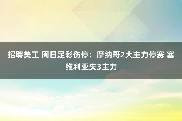 招聘美工 周日足彩伤停：摩纳哥2大主力停赛 塞维利亚失3主力