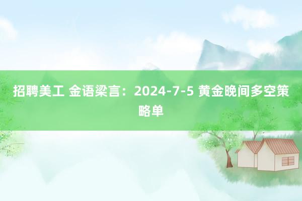 招聘美工 金语梁言：2024-7-5 黄金晚间多空策略单