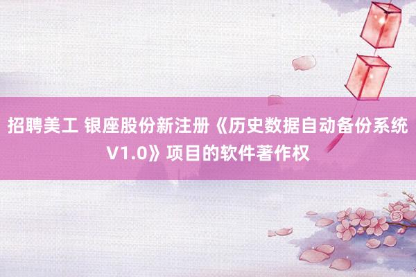 招聘美工 银座股份新注册《历史数据自动备份系统V1.0》项目的软件著作权