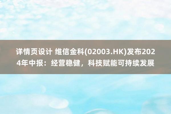 详情页设计 维信金科(02003.HK)发布2024年中报：经营稳健，科技赋能可持续发展