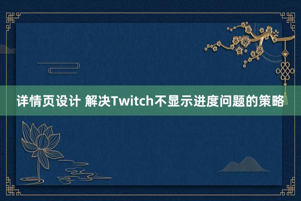 详情页设计 解决Twitch不显示进度问题的策略