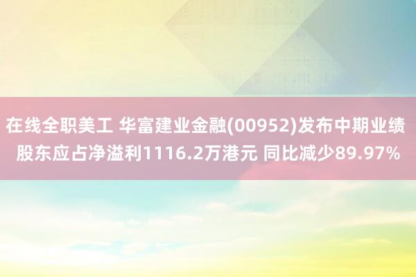 在线全职美工 华富建业金融(00952)发布中期业绩 股东应占净溢利1116.2万港元 同比减少89.97%