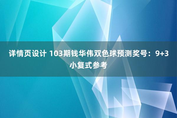 详情页设计 103期钱华伟双色球预测奖号：9+3小复式参考