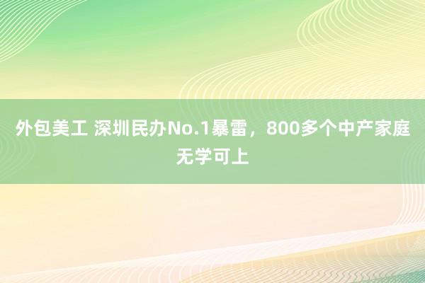 外包美工 深圳民办No.1暴雷，800多个中产家庭无学可上