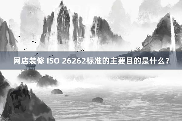 网店装修 ISO 26262标准的主要目的是什么？