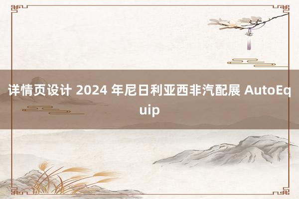 详情页设计 2024 年尼日利亚西非汽配展 AutoEquip