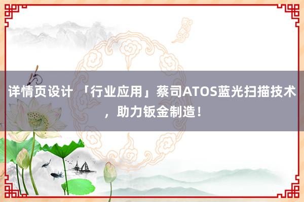 详情页设计 「行业应用」蔡司ATOS蓝光扫描技术，助力钣金制造！