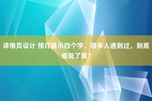 详情页设计 预订提示四个字，很多人遇到过，到底谁说了算？