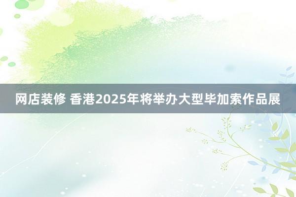 网店装修 香港2025年将举办大型毕加索作品展