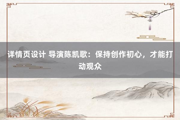 详情页设计 导演陈凯歌：保持创作初心，才能打动观众